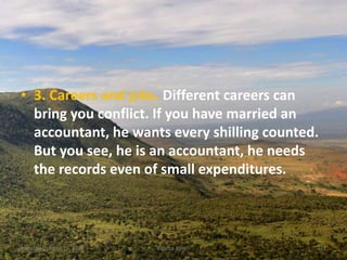 • 3. Careers and jobs. Different careers can
bring you conflict. If you have married an
accountant, he wants every shilling counted.
But you see, he is an accountant, he needs
the records even of small expenditures.
Monday, October 15, 2018 Kigume Karuri 11
 