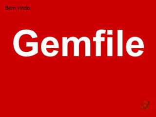 Bem vindo,




  Gemfile
 