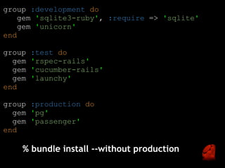 group :development do
    gem 'sqlite3-ruby', :require => 'sqlite'
    gem 'unicorn'
end

group   :test do
  gem   'rspec-rails'
  gem   'cucumber-rails'
  gem   'launchy'
end

group :production do
  gem 'pg'
  gem 'passenger'
end

    % bundle install --without production
 