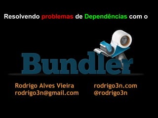 Resolvendo problemas de Dependências com o




   Rodrigo Alves Vieira   rodrigo3n.com 
   rodrigo3n@gmail.com    @rodrigo3n
 