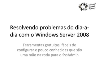 Resolvendo problemas do dia-a-
dia com o Windows Server 2008
     Ferramentas gratuitas, fáceis de
  configurar e pouco conhecidas que são
    uma mão na roda para o SysAdmin
 