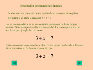 Resolución de ecuaciones lineales Se dice que una ecuación es una igualdad con una o más incógnitas. Por ejemplo es clara ...