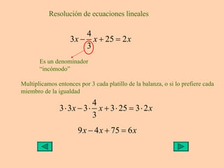 Resolución de ecuaciones lineales Es un denominador “incómodo” Multiplicamos entonces por 3 cada platillo de la balanza, o...