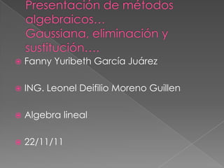    Fanny Yuribeth García Juárez

   ING. Leonel Deifilio Moreno Guillen

   Algebra lineal

   22/11/11
 