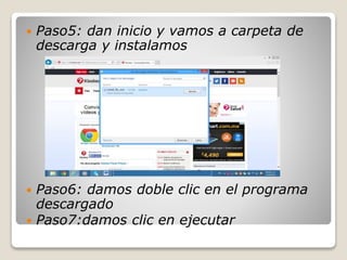  Paso5: dan inicio y vamos a carpeta de
descarga y instalamos
 Paso6: damos doble clic en el programa
descargado
 Paso7:damos clic en ejecutar
 