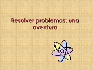 Resolver problemas: una aventura