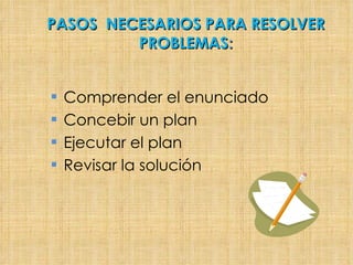 PASOS NECESARIOS PARA RESOLVER PROBLEMAS : Comprender el enunciado Concebir un plan Ejecutar el plan Revisar la solución