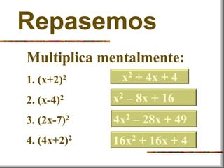 Repasemos
Multiplica mentalmente:
1. (x+2)2
2. (x-4)2
3. (2x-7)2
4. (4x+2)2
x2 + 4x + 4
x2 – 8x + 16
4x2 – 28x + 49
16x2 +...