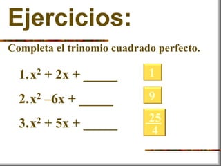 Ejercicios:
Completa el trinomio cuadrado perfecto.
1.x2 + 2x + _____
2.x2 –6x + _____
3.x2 + 5x + _____
1
9
25
4
 