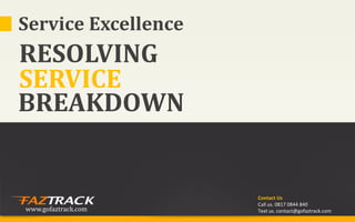 Service Excellence
RESOLVING
SERVICE
BREAKDOWN


                     Contact Us
                     Call us. 0817 0844 840
www.gofaztrack.com   Text us. contact@gofaztrack.com
 