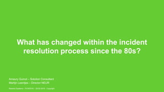 What has changed within the incident
resolution process since the 80s?
Resolve Systems – PLNOG16 – 29-02-2016 - Copyright
Amaury Guinot – Solution Consultant
Martijn Leentjes – Director NEUR
 