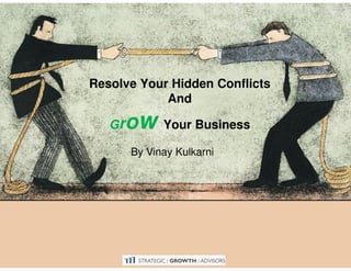 Resolve Your Hidden Conflicts
            And

   Gr   ow    Your Business

        By Vinay Kulkarni
 