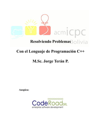 Resolviendo Problemas
Con el Lenguaje de Programación C++
M.Sc. Jorge Terán P.
Auspica:
 