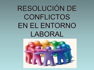 RESOLUCIÓN DE
CONFLICTOS
EN EL ENTORNO
LABORAL
 