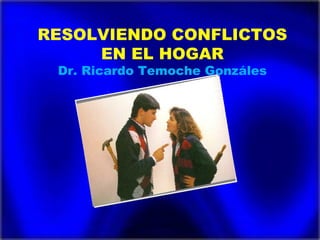 RESOLVIENDO CONFLICTOS
EN EL HOGAR
Dr. Ricardo Temoche Gonzáles

 