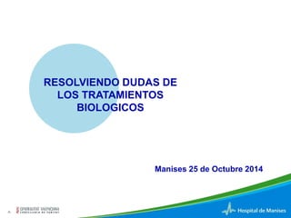 -1- 
RESOLVIENDO DUDAS DE 
LOS TRATAMIENTOS 
BIOLOGICOS 
Manises s 
MManises 25 de Octubre 2014 
 