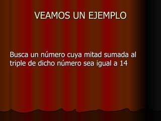 VEAMOS UN EJEMPLO Busca un número cuya mitad sumada al triple de dicho número sea igual a 14 