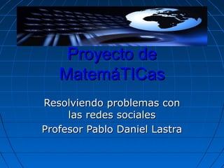 Proyecto de
   MatemáTICas
Resolviendo problemas con
     las redes sociales
Profesor Pablo Daniel Lastra
 
