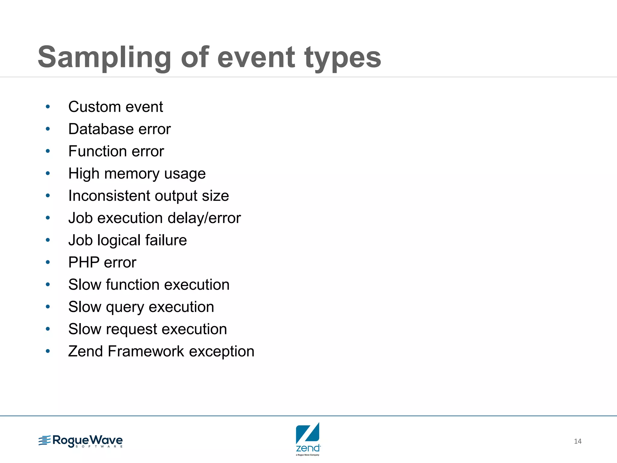14
Sampling of event types
• Custom event
• Database error
• Function error
• High memory usage
• Inconsistent output size
• Job execution delay/error
• Job logical failure
• PHP error
• Slow function execution
• Slow query execution
• Slow request execution
• Zend Framework exception
 