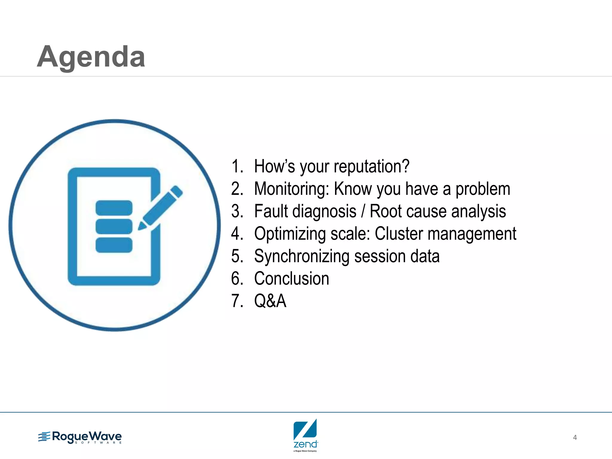 4
Agenda
1. How’s your reputation?
2. Monitoring: Know you have a problem
3. Fault diagnosis / Root cause analysis
4. Optimizing scale: Cluster management
5. Synchronizing session data
6. Conclusion
7. Q&A
 