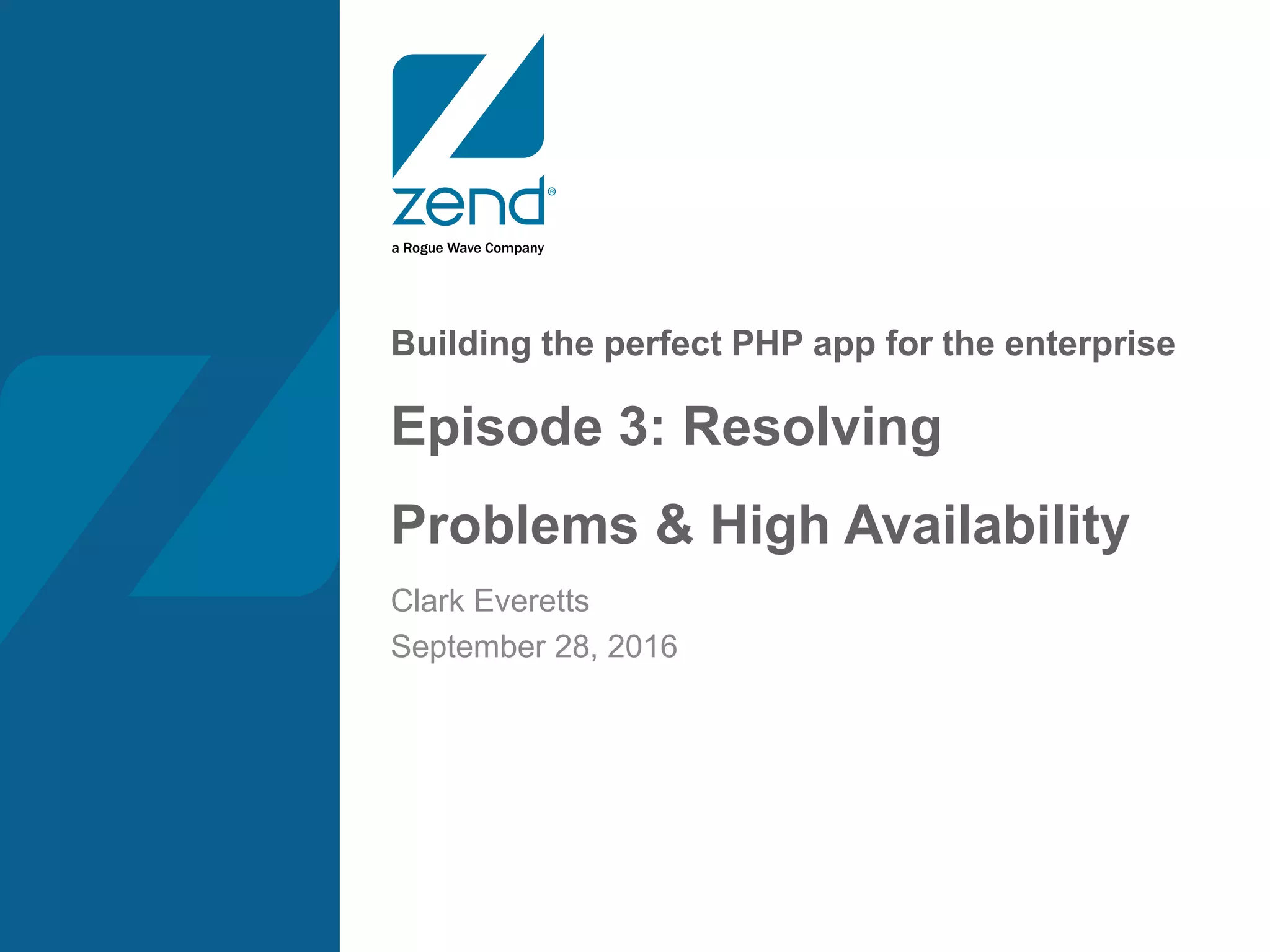 Building the perfect PHP app for the enterprise
Episode 3: Resolving
Problems & High Availability
Clark Everetts
September 28, 2016
 