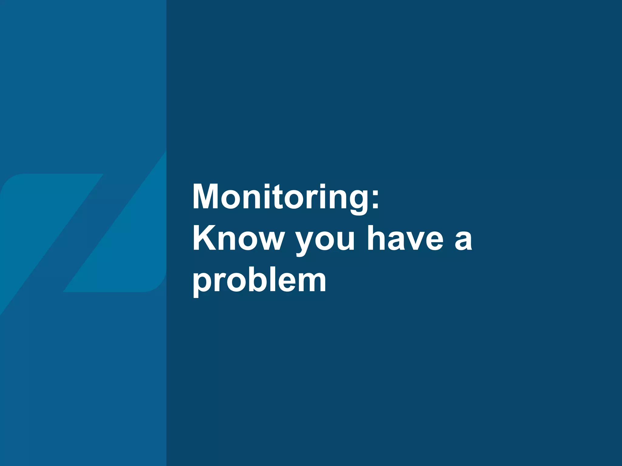 Monitoring:
Know you have a
problem
 
