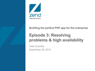 Building the perfect PHP app for the enterprise
Episode 3: Resolving
problems & high availability
Clark Everetts
September 28, 2016
 