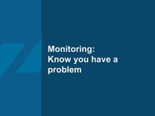 Monitoring:
Know you have a
problem
 