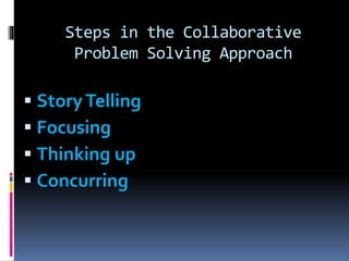 Steps in the Collaborative
Problem Solving Approach
 StoryTelling
 Focusing
 Thinking up
 Concurring
 