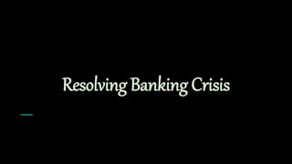 Resolving Banking Crisis
 