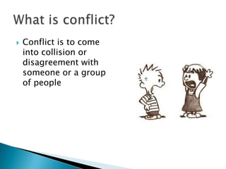  Conflict is to come
into collision or
disagreement with
someone or a group
of people