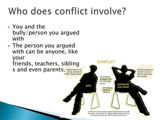  You and the
bully/person you argued
with
The person you argued
with can be anyone, like
your
friends, teachers, sibling
s and even parents.