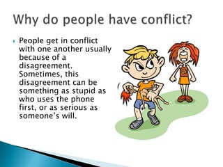  People get in conflict
with one another usually
because of a
disagreement.
Sometimes, this
disagreement can be
something as stupid as
who uses the phone
first, or as serious as
someone’s will.