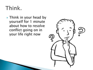  Think in your head by
yourself for 1 minute
about how to resolve
conflict going on in
your life right now