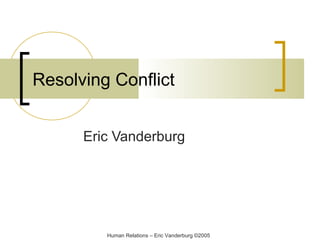Resolving Conflict
Eric Vanderburg

Human Relations – Eric Vanderburg ©2005

 