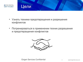 2 www.ExigenServices.comExigen Services Confidential
Цели
• Узнать техники предотвращения и разрешения
конфликтов
• Потрен...