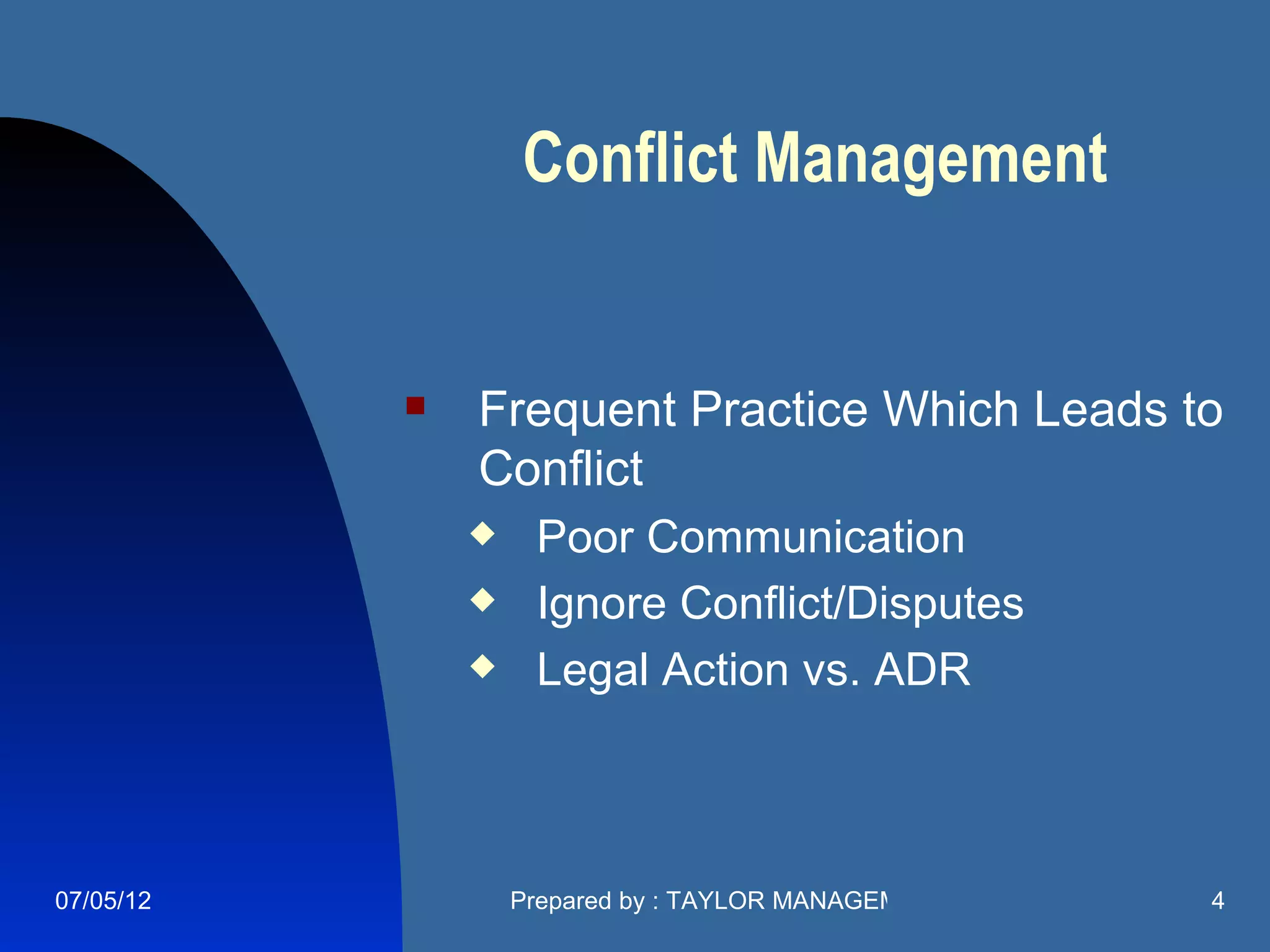 Conflict Management


              Frequent Practice Which Leads to
               Conflict
                   Poor Communication
                   Ignore Conflict/Disputes
                   Legal Action vs. ADR



07/05/12           Prepared by : TAYLOR MANAGEMENT COMPANY   4
 