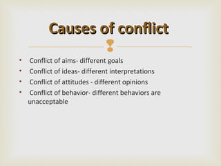 Causes of conflict
                  
•   Conflict of aims- different goals
•   Conflict of ideas- different interpretations
•   Conflict of attitudes - different opinions
•   Conflict of behavior- different behaviors are
    unacceptable
 