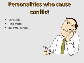 Personalities who cause
         conflict
• Unreliable
• Time waster
• Resentful person
 
