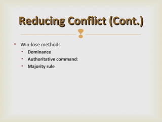Reducing Conflict (Cont.)
            
• Win-lose methods
  • Dominance
  • Authoritative command:
  • Majority rule
 
