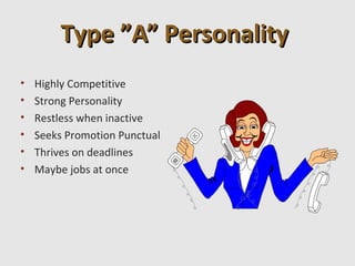 Type ”A” Personality
•   Highly Competitive
•   Strong Personality
•   Restless when inactive
•   Seeks Promotion Punctual
•   Thrives on deadlines
•   Maybe jobs at once
 