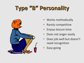 Type “B” Personality
          • Works methodically
          • Rarely competitive
          • Enjoys leisure time
          • Does not anger easily
          • Does job well but doesn’t
            need recognition
          • Easy-going
 