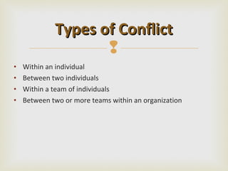 Types of Conflict
                    
•   Within an individual
•   Between two individuals
•   Within a team of individuals
•   Between two or more teams within an organization
 