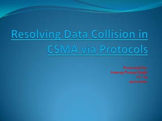 Resolving Data Collision in CSMA via Protocols Presented by:                                                        Anurag Pratap Singh                             CS -64                                      2912210001 