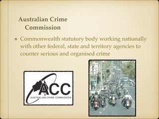 Commonwealth statutory body working nationally
with other federal, state and territory agencies to
counter serious and organised crime
Australian Crime
Commission
 