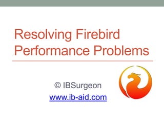 Resolving Firebird
Performance Problems
© IBSurgeon
www.ib-aid.com
 