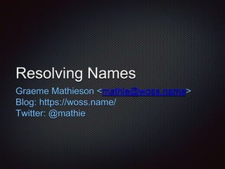 Resolving Names
Graeme Mathieson <mathie@woss.name>
Blog: https://woss.name/
Twitter: @mathie
 