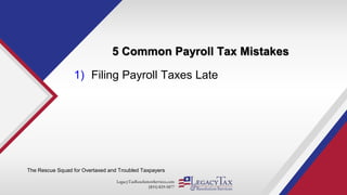 LegacyTaxResolutionServices.com
(855) 829-5877
5 Common Payroll Tax Mistakes
The Rescue Squad for Overtaxed and Troubled Taxpayers
1) Filing Payroll Taxes Late
 
