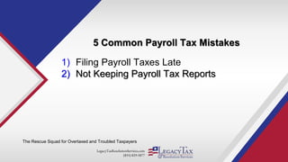 LegacyTaxResolutionServices.com
(855) 829-5877
5 Common Payroll Tax Mistakes
The Rescue Squad for Overtaxed and Troubled Taxpayers
1) Filing Payroll Taxes Late
2) Not Keeping Payroll Tax Reports
 