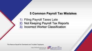 LegacyTaxResolutionServices.com
(855) 829-5877
5 Common Payroll Tax Mistakes
The Rescue Squad for Overtaxed and Troubled Taxpayers
1) Filing Payroll Taxes Late
2) Not Keeping Payroll Tax Reports
3) Incorrect Worker Classification
 